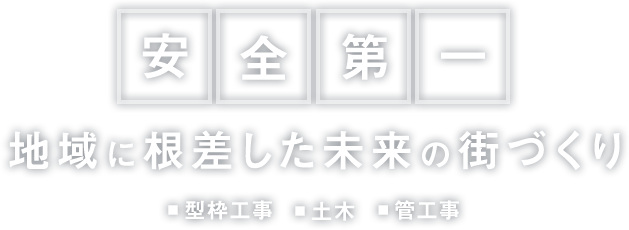 安全第一 地域に根差した未来の街づくり 型枠工事、土木・管工事